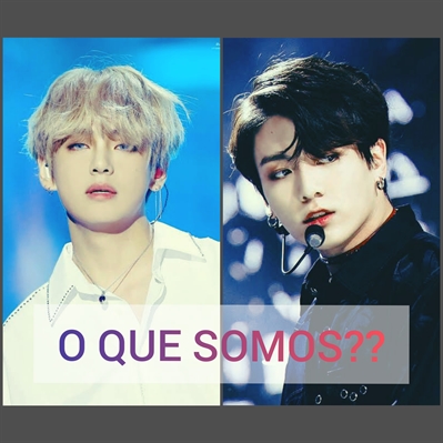 História O que somos Jeon Jungkook e Kim Taehyung História escrita