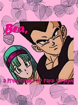 Fanfic / Fanfiction Bra, a Princesinha do Papai Saiyajin