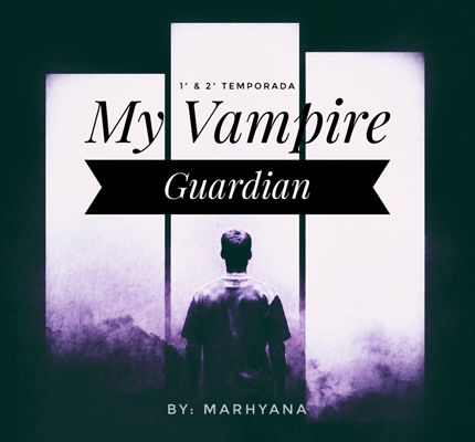 Fanfic / Fanfiction My Vampire Guardian (1 e 2 Temporada)