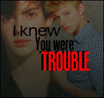 Fanfic / Fanfiction I knew you were trouble.