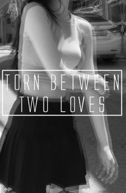Fanfic / Fanfiction Torn Between Two Loves