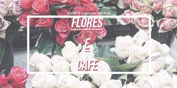 Fanfic / Fanfiction Flores e Café