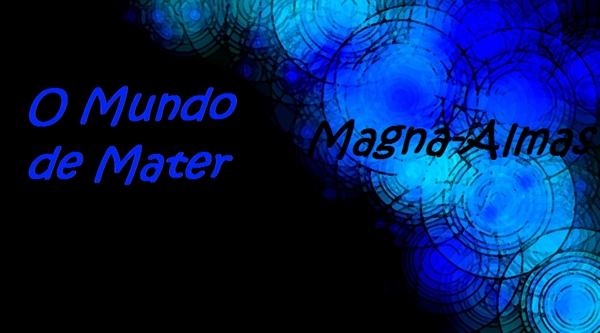 Fanfic / Fanfiction O Mundo de Mater (Temporada 1): Magna-Almas!