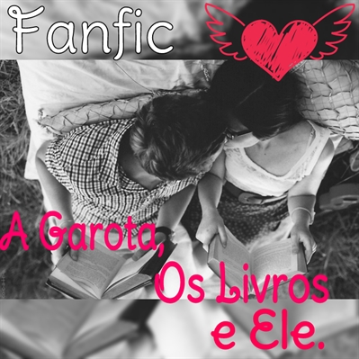 Fanfic / Fanfiction A Garota os Livros e ele.👩📚👨=💑.