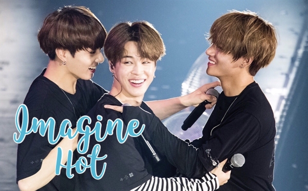 Fanfic / Fanfiction IMAGINE HOT - Jeon Jungkook, Park Jimin & Kim Taehyung - BTS [HIATUS]