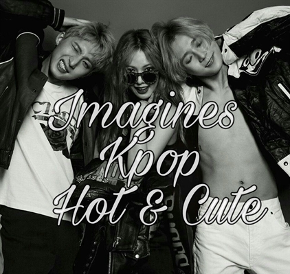 Fanfic / Fanfiction Imagines kpop • hot & cute
