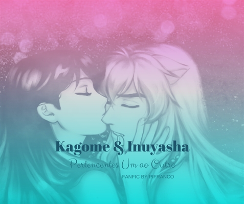 Fanfic / Fanfiction Kagome e Inuyasha - Pertencentes um ao outro