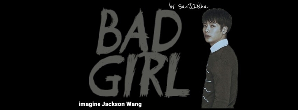 Fanfic / Fanfiction BadGirl - Imagine Jackson Wang {HIATUS}