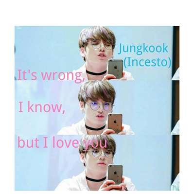 Fanfic / Fanfiction It's wrong, I know, but I love you - Jungkook (Incesto)