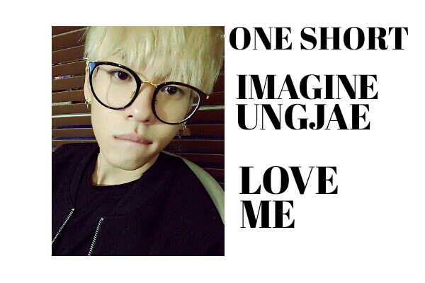 Fanfic / Fanfiction Imagine Ungjae - Love Me