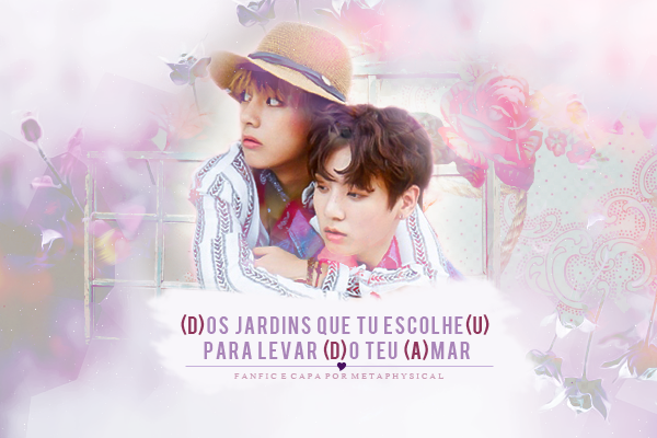 Fanfic / Fanfiction (d)Os jardins que tu escolhe(u) para levar (d)o teu (a)mar