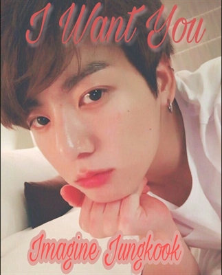 Fanfic / Fanfiction I Want You - Imagine Jungkook (BTS)
