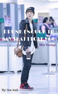 Fanfic / Fanfiction Drunk Enough to Say I Love You - Min Yoongi