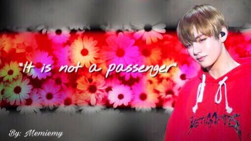 Fanfic / Fanfiction It Is Not a Passanger - Imagine Taehyung ( V )