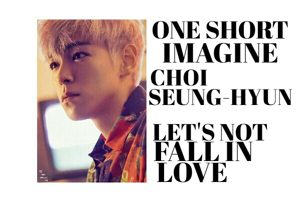 Fanfic / Fanfiction Imagine Choi Seung-hyun - Let's Not Fall In Love