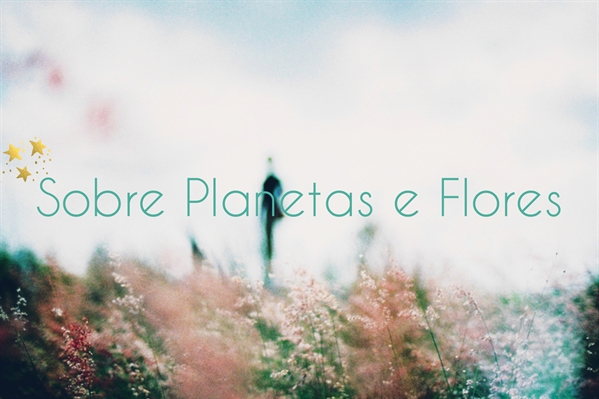 Fanfic / Fanfiction Sobre planetas e flores