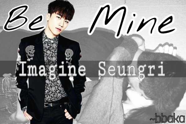 Fanfic / Fanfiction Be Mine • [Seungri]