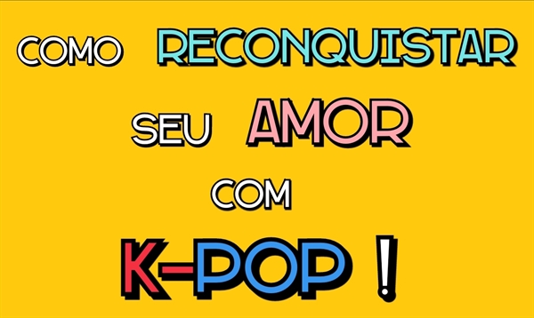 Fanfic / Fanfiction Como Reconquistar Seu Amor Com K-POP !