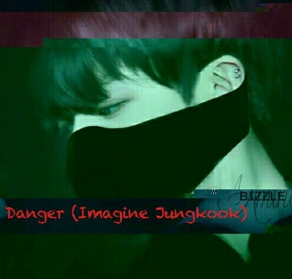 Fanfic / Fanfiction Danger (Imagine Jungkook)