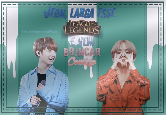 Fanfic / Fanfiction Jeon, larga esse League of Legends e vem brincar comigo