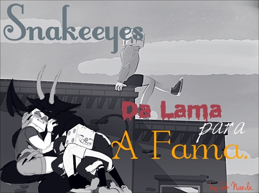 Fanfic / Fanfiction Snake eyes- Da lama para a fama!