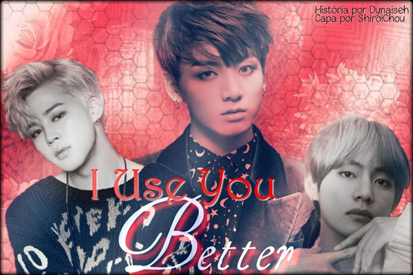 Fanfic / Fanfiction I Use You better- (Em revisão)