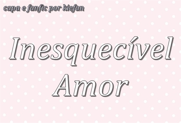 Fanfic / Fanfiction Inesquecível Amor