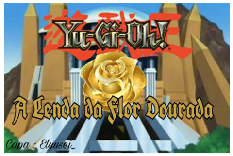 Fanfic / Fanfiction Temporada 1: Yu-Gi-Oh! A Lenda da Flor Dourada (Em Revisão)