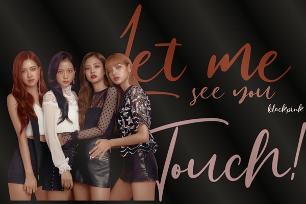 Fanfic / Fanfiction Let me see you touch! ( Blackpink)