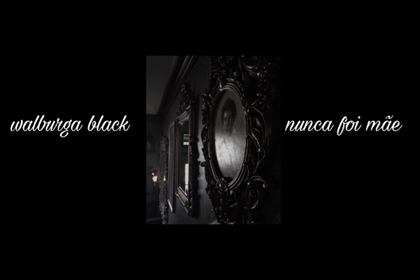 Fanfic / Fanfiction .walburga black nunca foi mãe