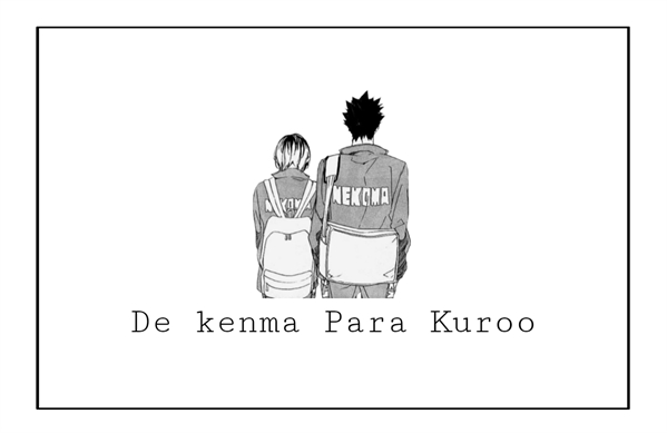 Fanfic / Fanfiction De kenma Para Kuroo - Kuroken