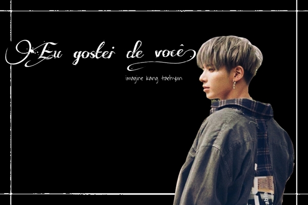 Fanfic / Fanfiction Eu gostei de você. ( IMAGINE KANG TAEHYUN)