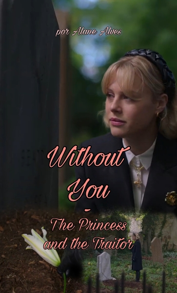 Fanfic / Fanfiction Without You - The Princess and The Traitor (Stellatrix - S1)
