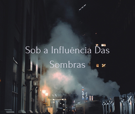 Fanfic / Fanfiction Sob a Influência Das Sombras