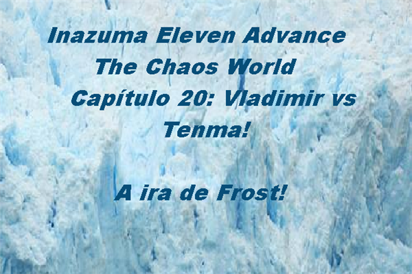 Fanfic / Fanfiction Inazuma Eleven Advance 3 temporada: Final Showdown - Vladimir VS Tenma! A ira de Frost!