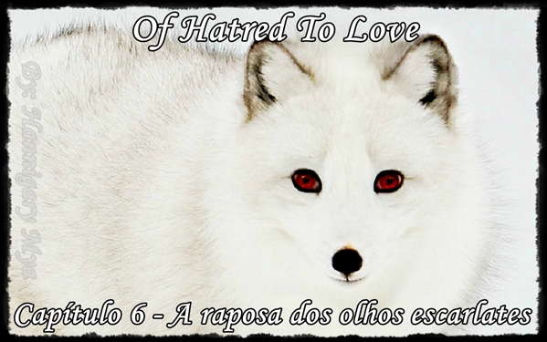 Fanfic / Fanfiction Of Hatred to Love - A raposa dos olhos escarlates