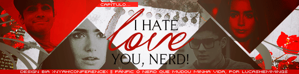 Fanfic / Fanfiction O Nerd Que Mudou Minha Vida - I Hate Love You, Nerd!