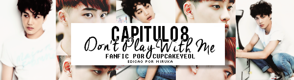 Fanfic / Fanfiction Don't Play With Me - Capítulo Oito