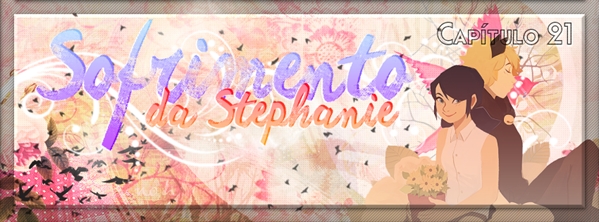 Fanfic / Fanfiction Simple like Flowers - Capítulo Vinte e um - Sofrimento da Stephanie