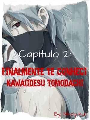 Fanfic / Fanfiction Fruto Proibido - Kakashi Hatake - Capítulo 2 - Finalmente te conheci, Kawaiidesu Tomodachi!!