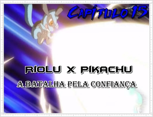 Fanfic / Fanfiction Jornada por Kalos, o filho de Satoshi e Serena - Riolu x Pikachu A batalha pela confiança