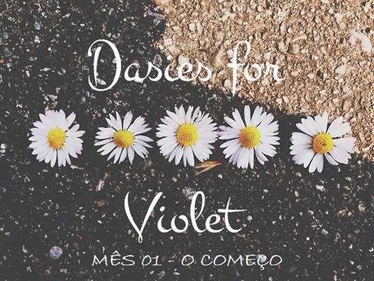 Fanfic / Fanfiction Dasies for Violet - Mês 01 - O Começo