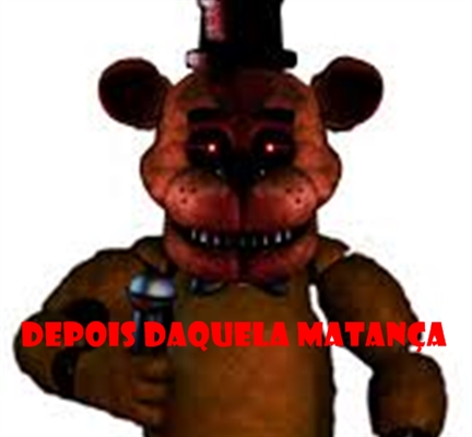 Fanfic / Fanfiction Five Nights at Freddys: Depois daquela matança. - Sangue e pânico jorrando.