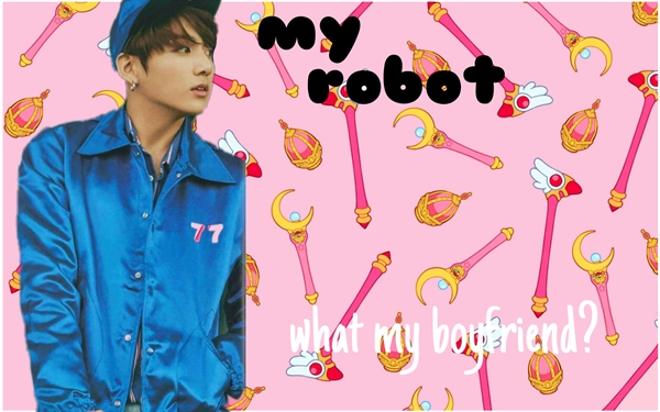 Fanfic / Fanfiction My Robot - (imagine Jungkook) - What my boyfriend?