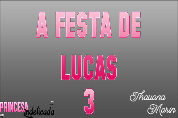 Fanfic / Fanfiction Princesa Indelicada - A festa de Lucas