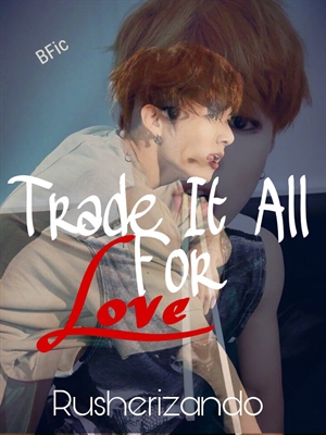 Fanfic / Fanfiction Trade it all for love - Trocaria tudo