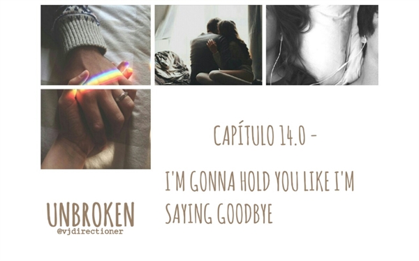 Fanfic / Fanfiction Unbroken - 14.0 - I'm gonna hold you like I'm saying goodbye