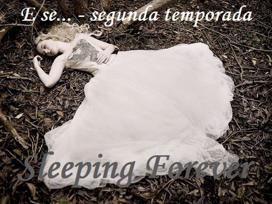 Fanfic / Fanfiction E se... - segunda temporada - Sleeping Forever