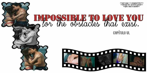 Fanfic / Fanfiction Impossible to love you for the obstacles that exist. - Capítulo VI.