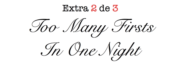 Fanfic / Fanfiction Sentimental - Extra 2 de 3 - Too Many Firsts in One Night